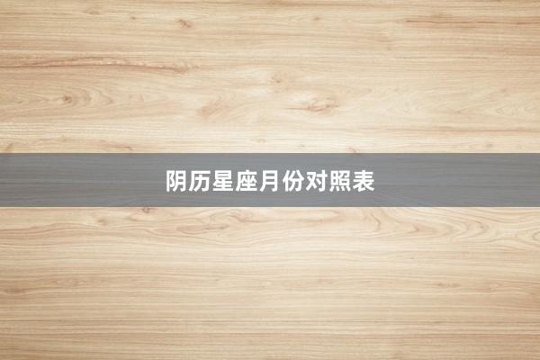 阴历星座月份对照表